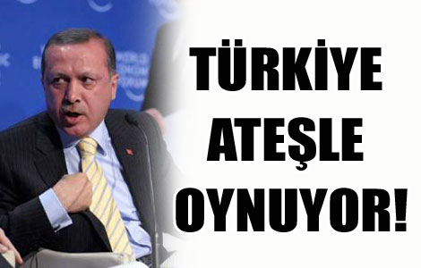 'Türkiye ateşle oynuyor!' 