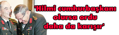 'Hilmi cumhurbaşkanı olursa ordu daha da karışır' 